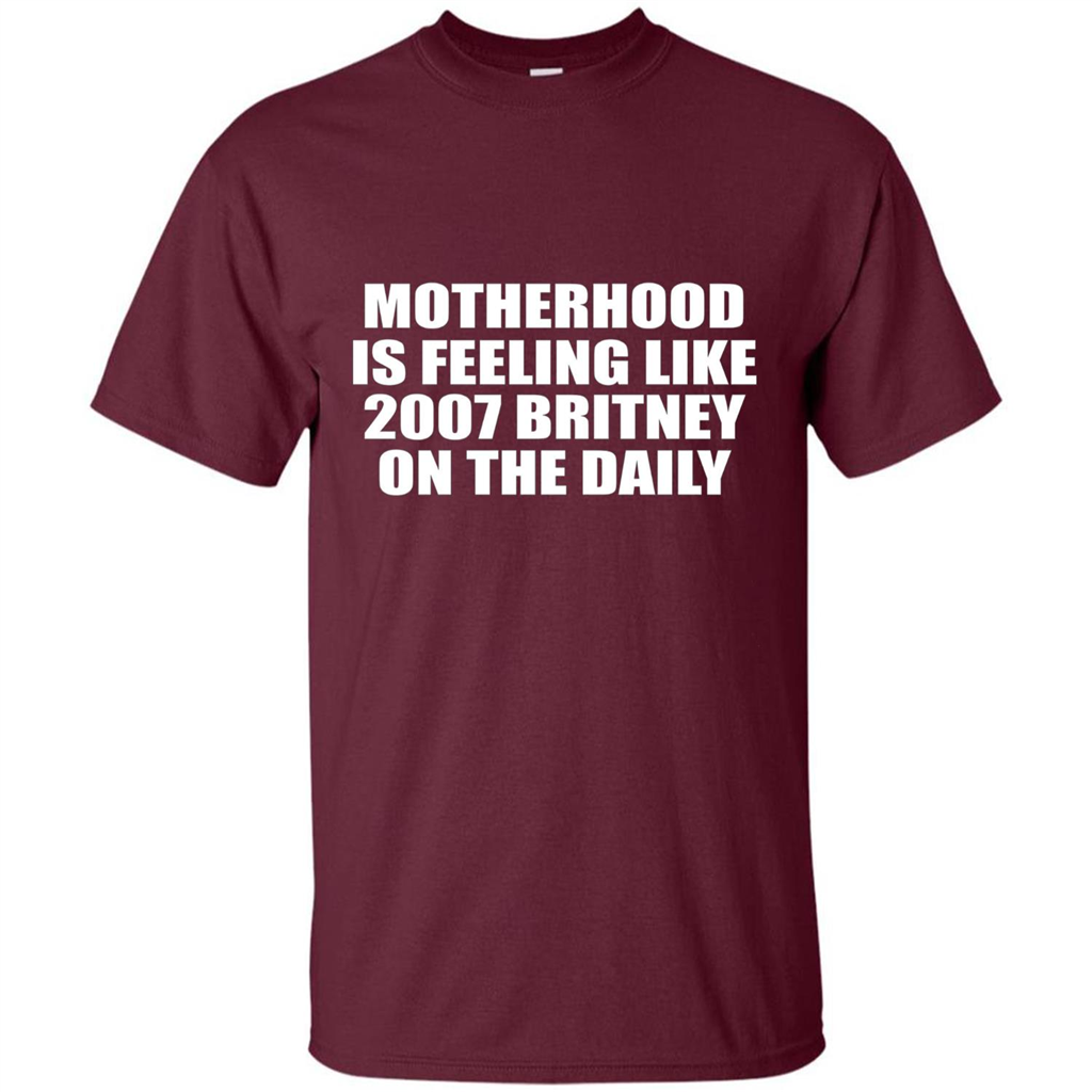 Motherhood Is Feeling Like 2007 Britney On The Daily T-shirt Maroon