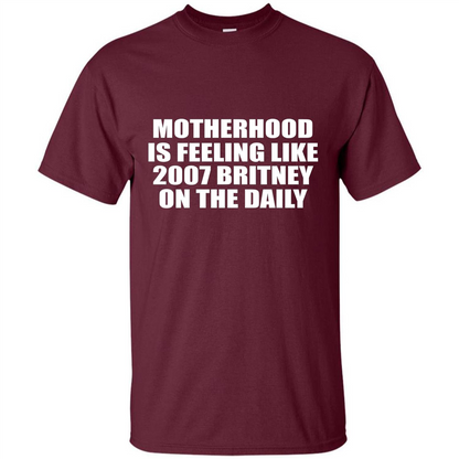 Motherhood Is Feeling Like 2007 Britney On The Daily T-shirt Maroon