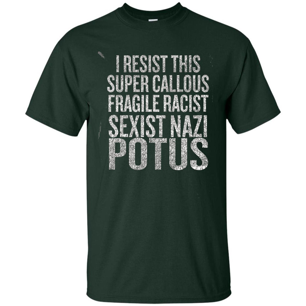 I Resist This Super Callous Fragile Racist Sexist Nazi Potus T-shirt Forest Green