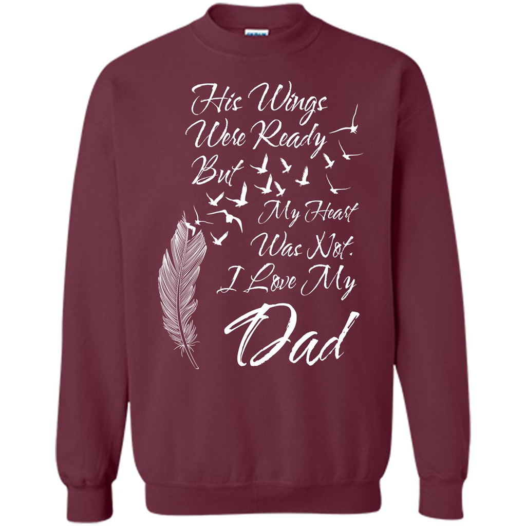 His Wings Were Ready But My Heart Was Not T-shirt I Love My Dad T-shirt Maroon