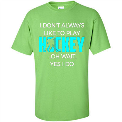 Hockey Lover T-shirt I Don't Always Like To Play Hockey Oh Wait Yes T-shirt Lime