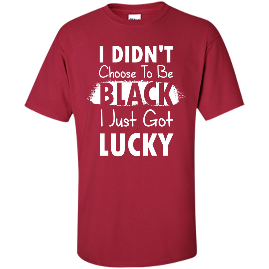 I Didn't Choose To Be Black I Just Got Lucky T-shirt Cardinal