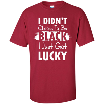 I Didn't Choose To Be Black I Just Got Lucky T-shirt Cardinal