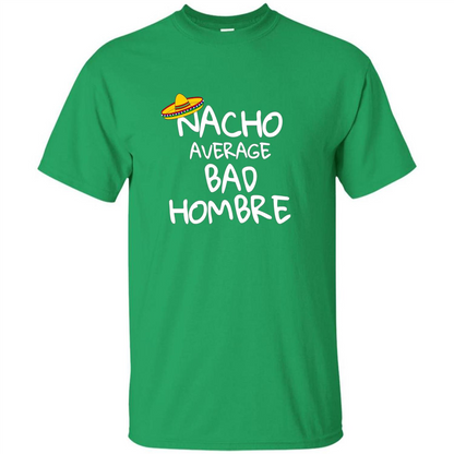 Nacho Average Bad Hombre T-shirt Sombrero T-shirt Irish Green