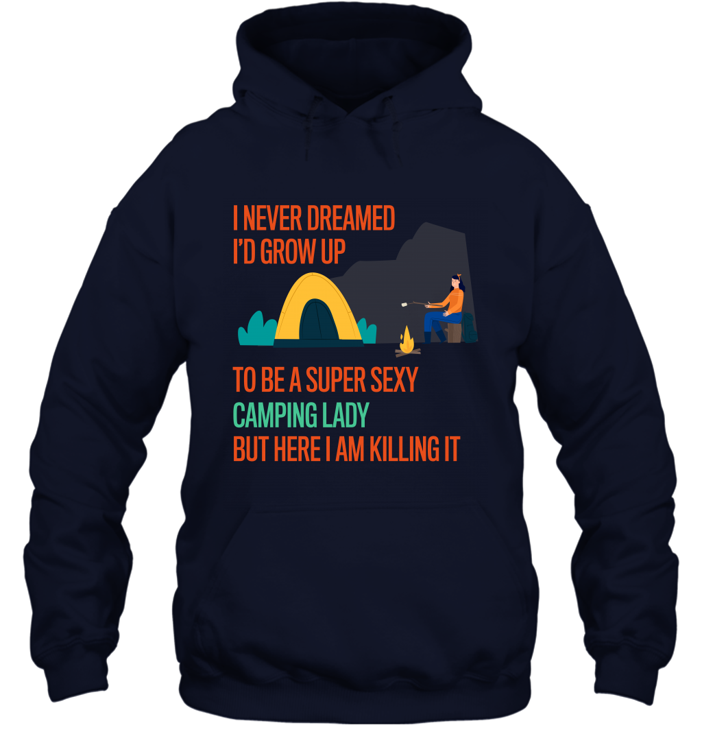 I Never Dreamed I Would Grow Up To Be A Super Sexy Camping Lady Shirt Hoodie Navy