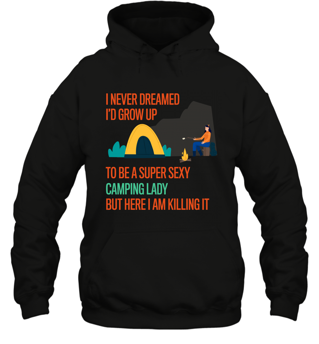 I Never Dreamed I Would Grow Up To Be A Super Sexy Camping Lady ShirtUnisex Heavyweight Pullover Hoodie