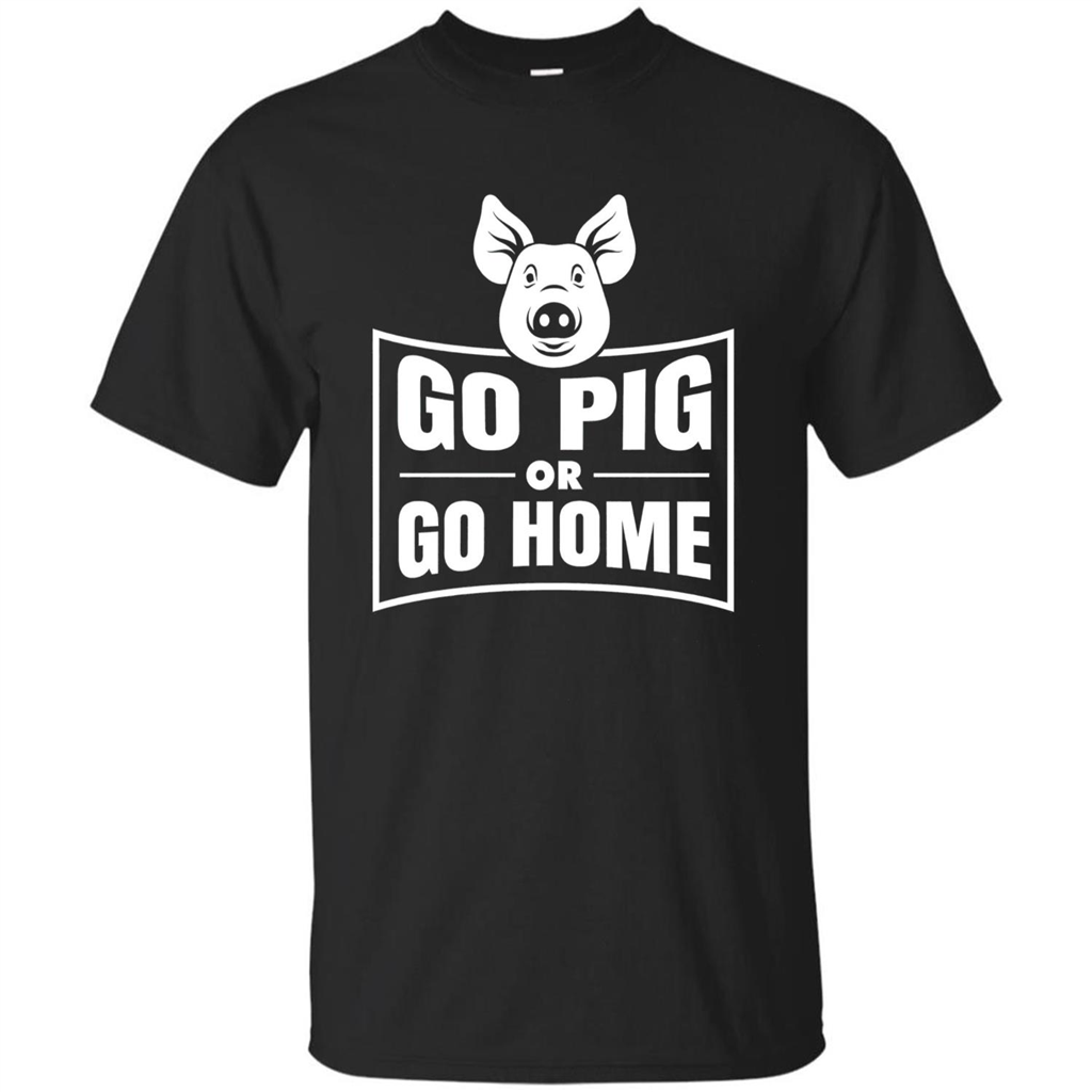 Go Pig Or Go Home Funny Gift Pig T-shirt