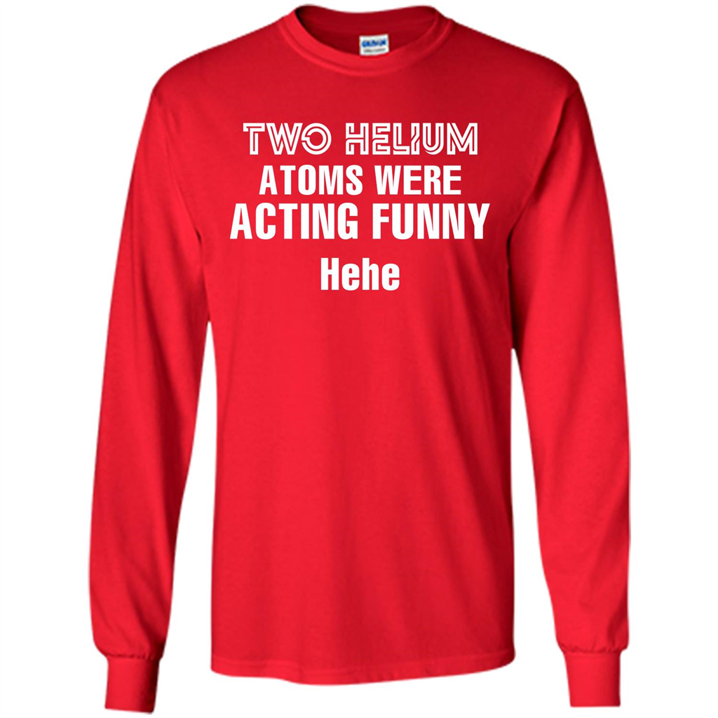 Science T-shirt Two Helium Atoms Were Acting Funny Hehe Red