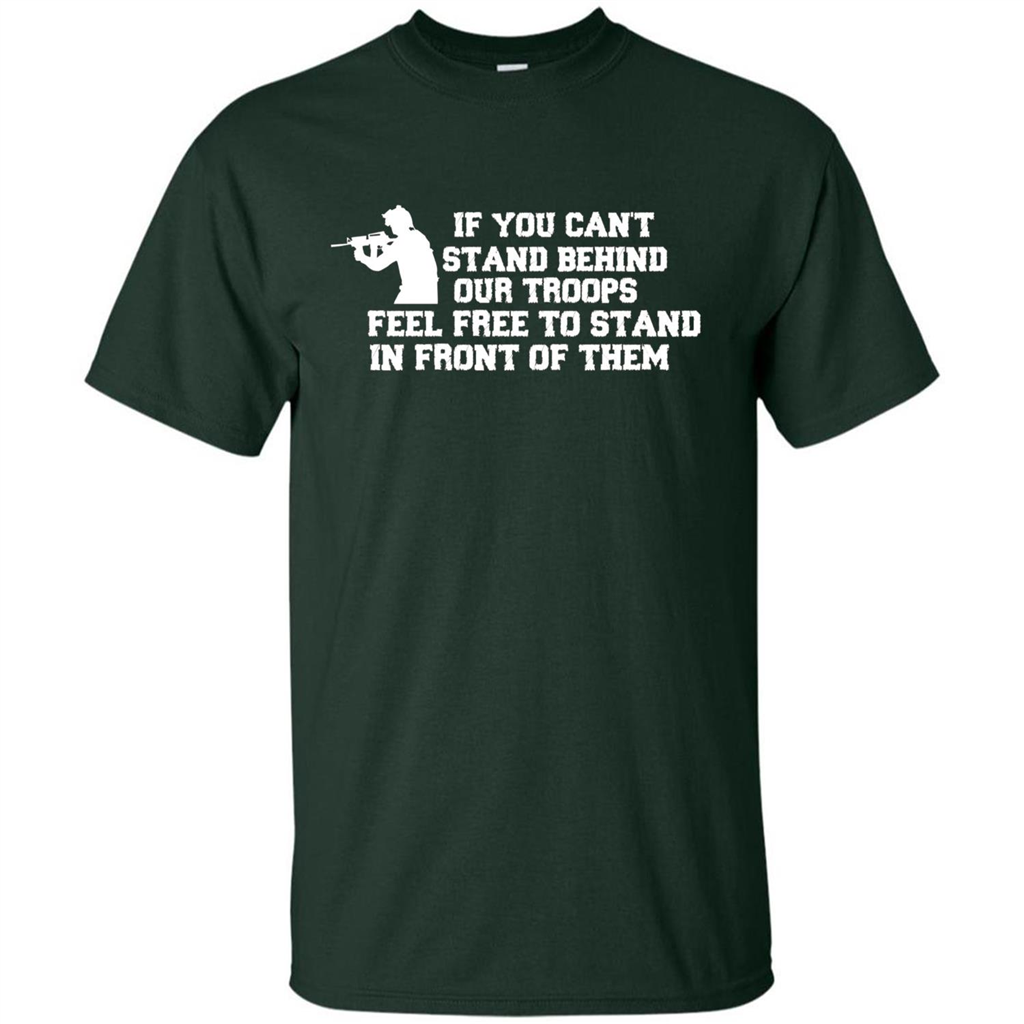 If You Can't Stand Behind Our Troops Feel Free To Stand In Front Of Them T-shirt Forest Green