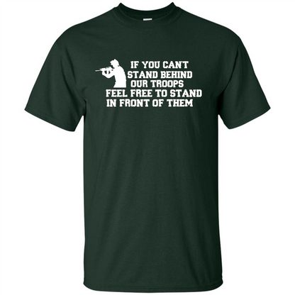 If You Can't Stand Behind Our Troops Feel Free To Stand In Front Of Them T-shirt Forest Green