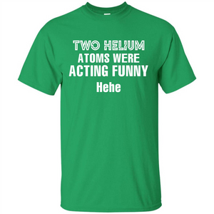 Science T-shirt Two Helium Atoms Were Acting Funny Hehe