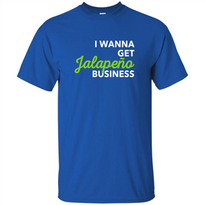 I Wanna Get Jalapeno Business T-Shirt