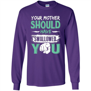 Your Mother Should Have Swallowed You Funny T-shirt