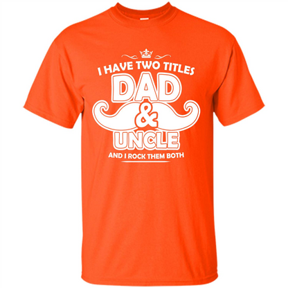 Daddy T-shirt I Have Two Titles Dad _ Uncle And I Rock Them Both Orange