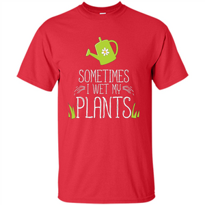 Sometimes I Wet My Plants T-shirt Funny Garden Planters T-shirt