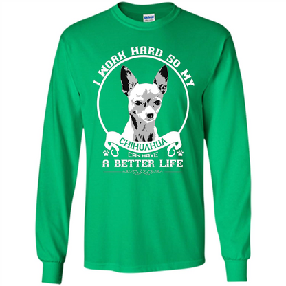 Chihuahua T-shirt I Work Hard So My Chihuahua Can Have A Better Life Irish Green