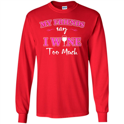 Wine T-shirt My Friends Say I Wine Too Much