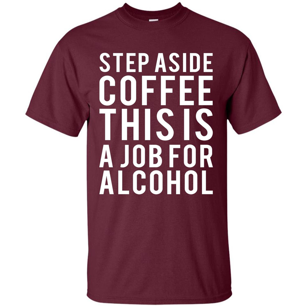 Step Aside Coffee This Is A Job For Alcohol T-Shirt Maroon