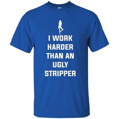 I Work Harder Than An Ugly Stripper T-shirt Royal