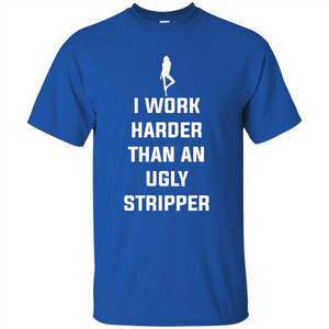 I Work Harder Than An Ugly Stripper T-shirt