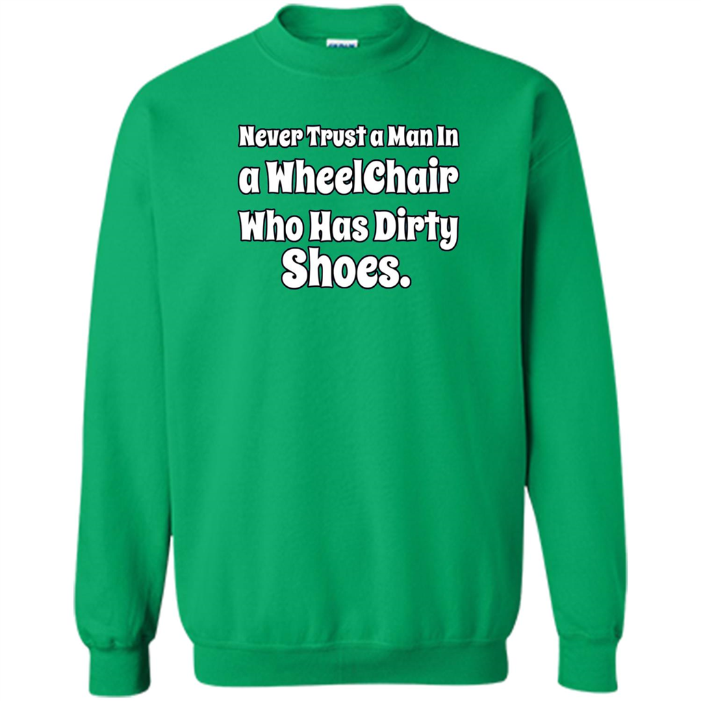 Never Trust A Man In A Wheelchair Who Has Dirty Shoes T-shirt Irish Green