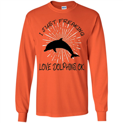 I Just Freaking Love Dolphins T-shirt