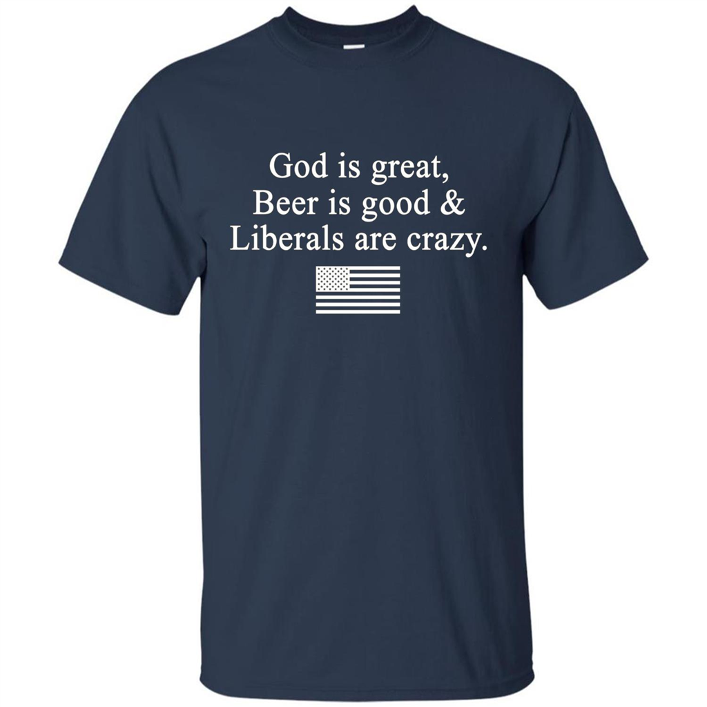 God Is Great Beer Is Good And Liberals Are Crazy T-Shirt Navy