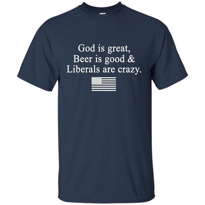 God Is Great Beer Is Good And Liberals Are Crazy T-Shirt Navy
