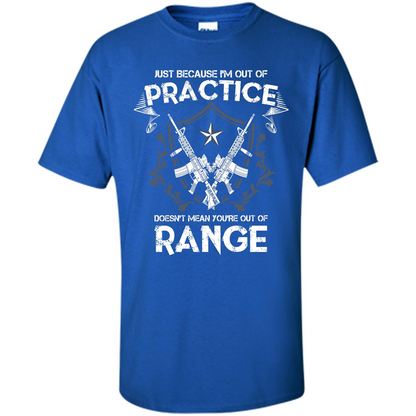Military T-shirt Just Because I'm Out Of Practice Doesn't Mean You're Out Of Range Royal