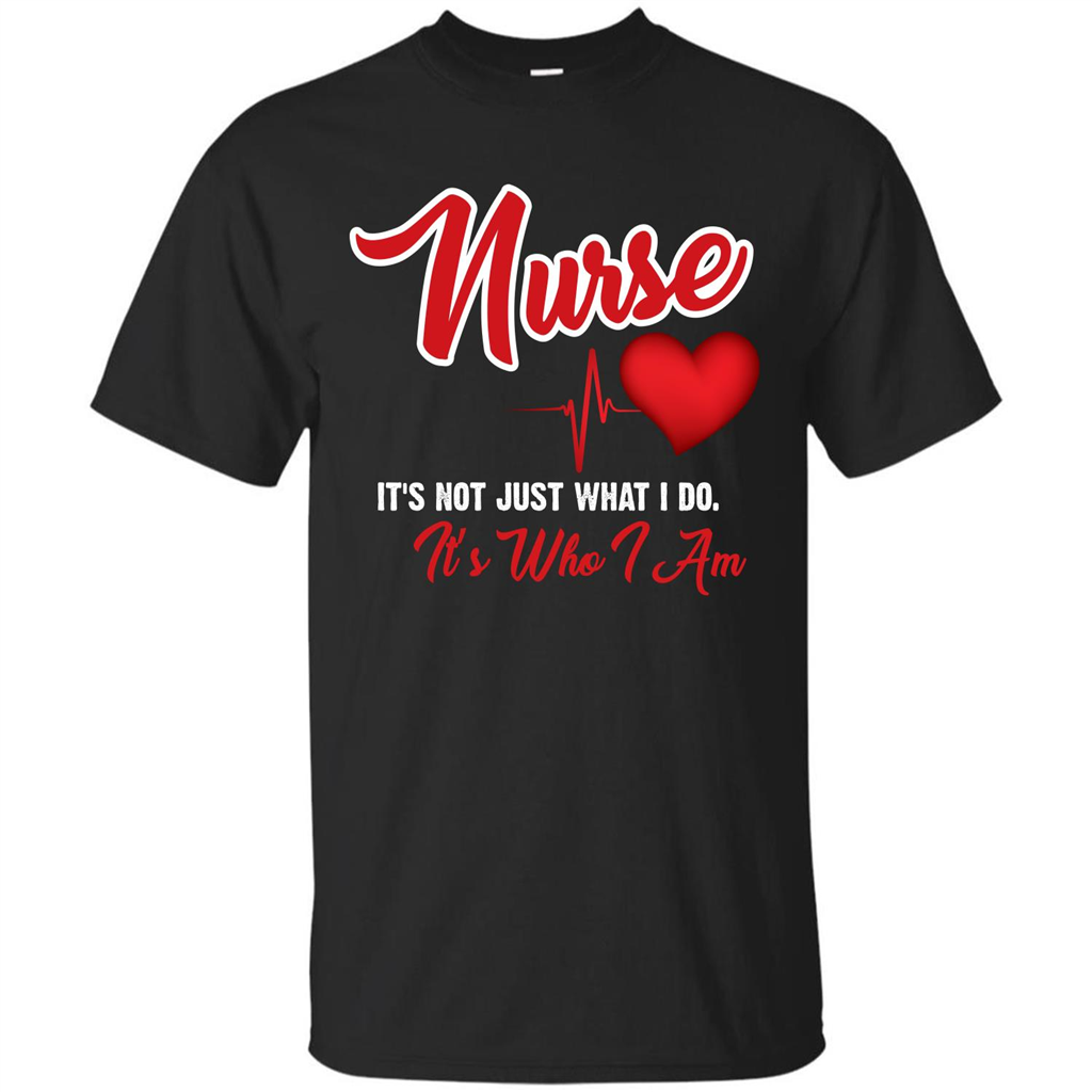 Nurse Its Not Just What I Do Its Who I Am T-shirt