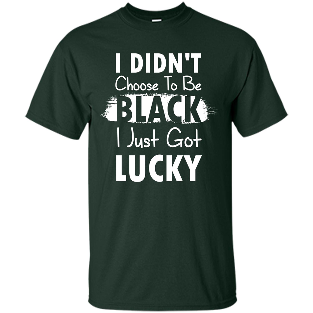 I Didn't Choose To Be Black I Just Got Lucky T-shirt Forest Green
