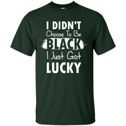 I Didn't Choose To Be Black I Just Got Lucky T-shirt Forest Green