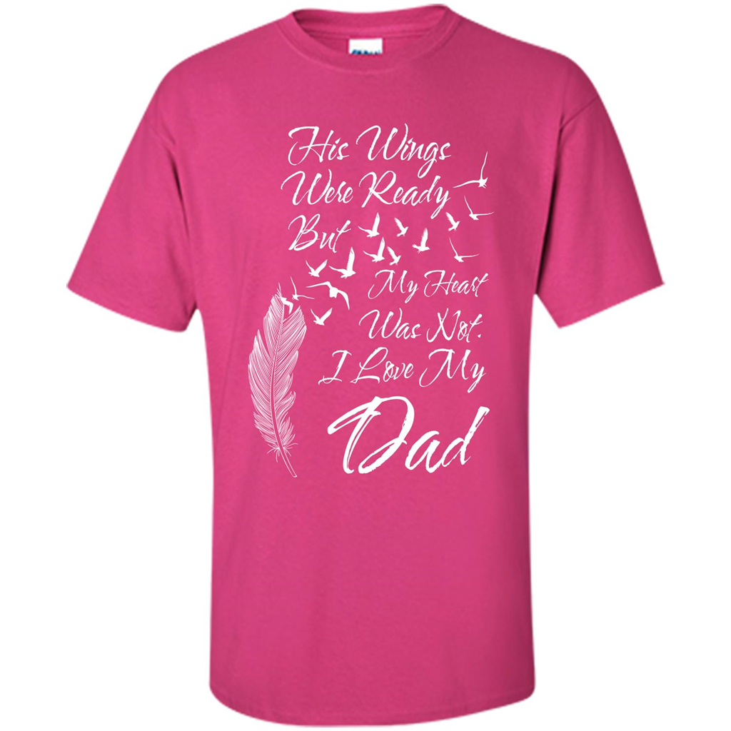 His Wings Were Ready But My Heart Was Not T-shirt I Love My Dad T-shirt Heliconia