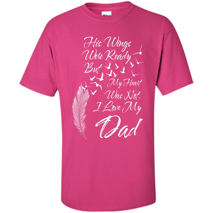 His Wings Were Ready But My Heart Was Not T-shirt I Love My Dad T-shirt Heliconia