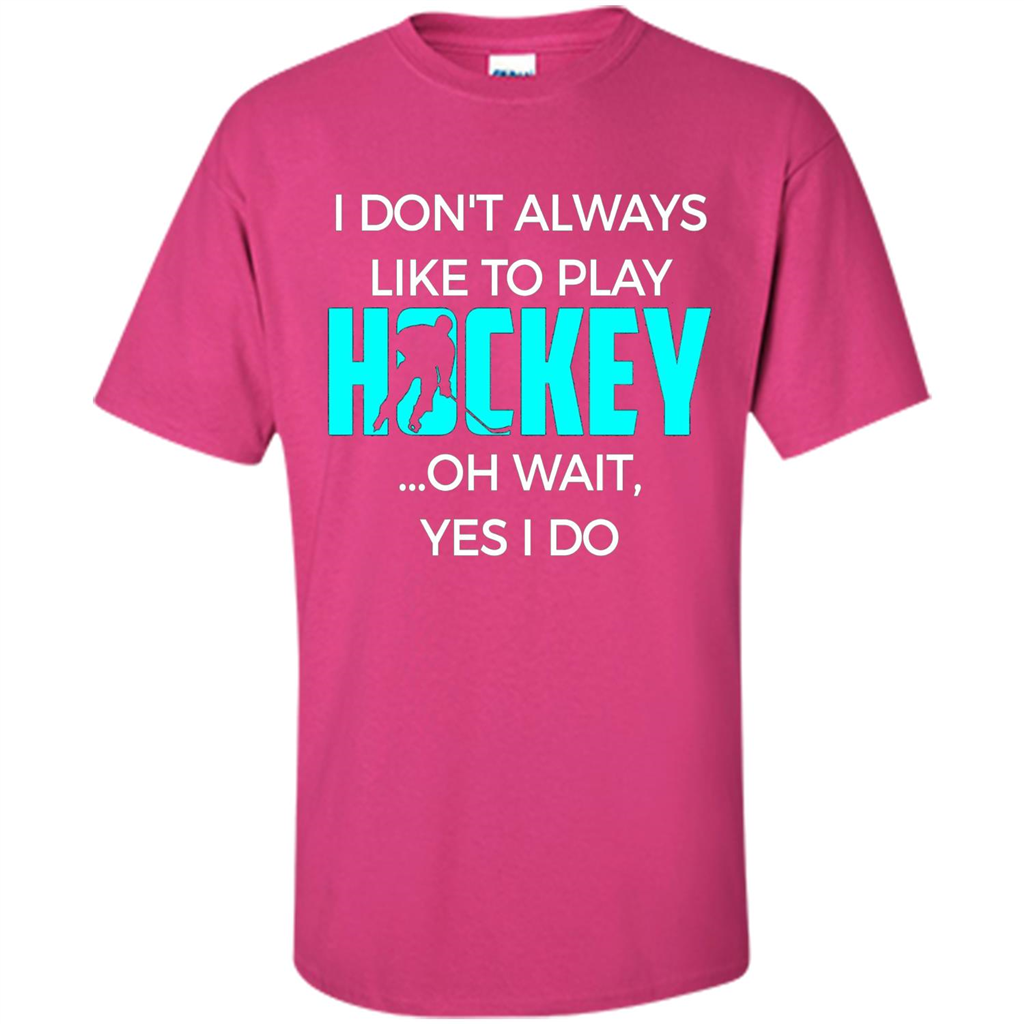 Hockey Lover T-shirt I Don't Always Like To Play Hockey Oh Wait Yes T-shirt Heliconia