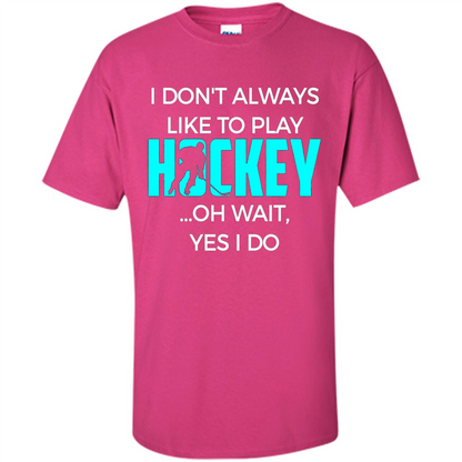 Hockey Lover T-shirt I Don't Always Like To Play Hockey Oh Wait Yes T-shirt Heliconia