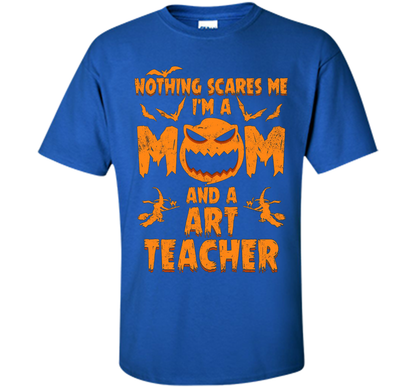 Nothing Scares Me I'm A Mom And A Art Teacher T-Shirt t-shirt Royal