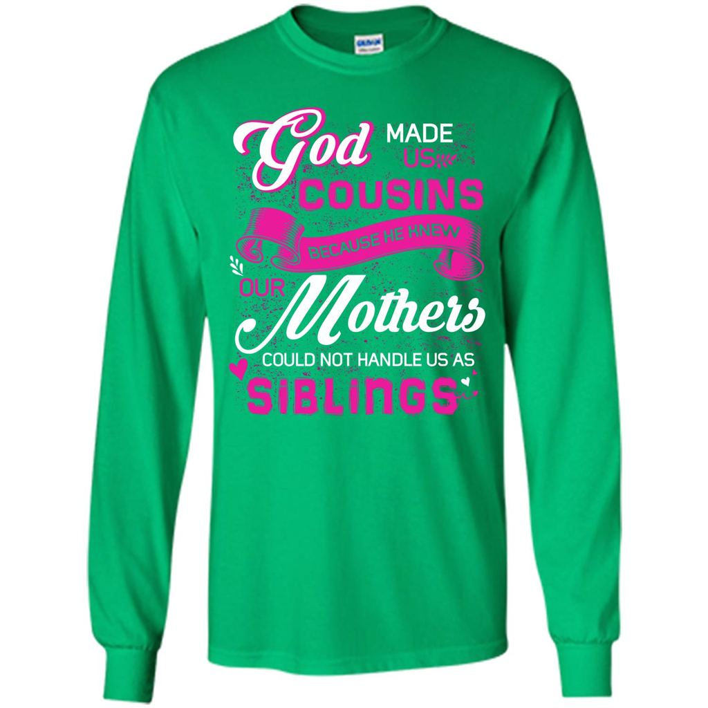Family T-shirt God Made Us Cousins Because He Knew Our Mothers Could Not Handle Us As Siblings Irish Green