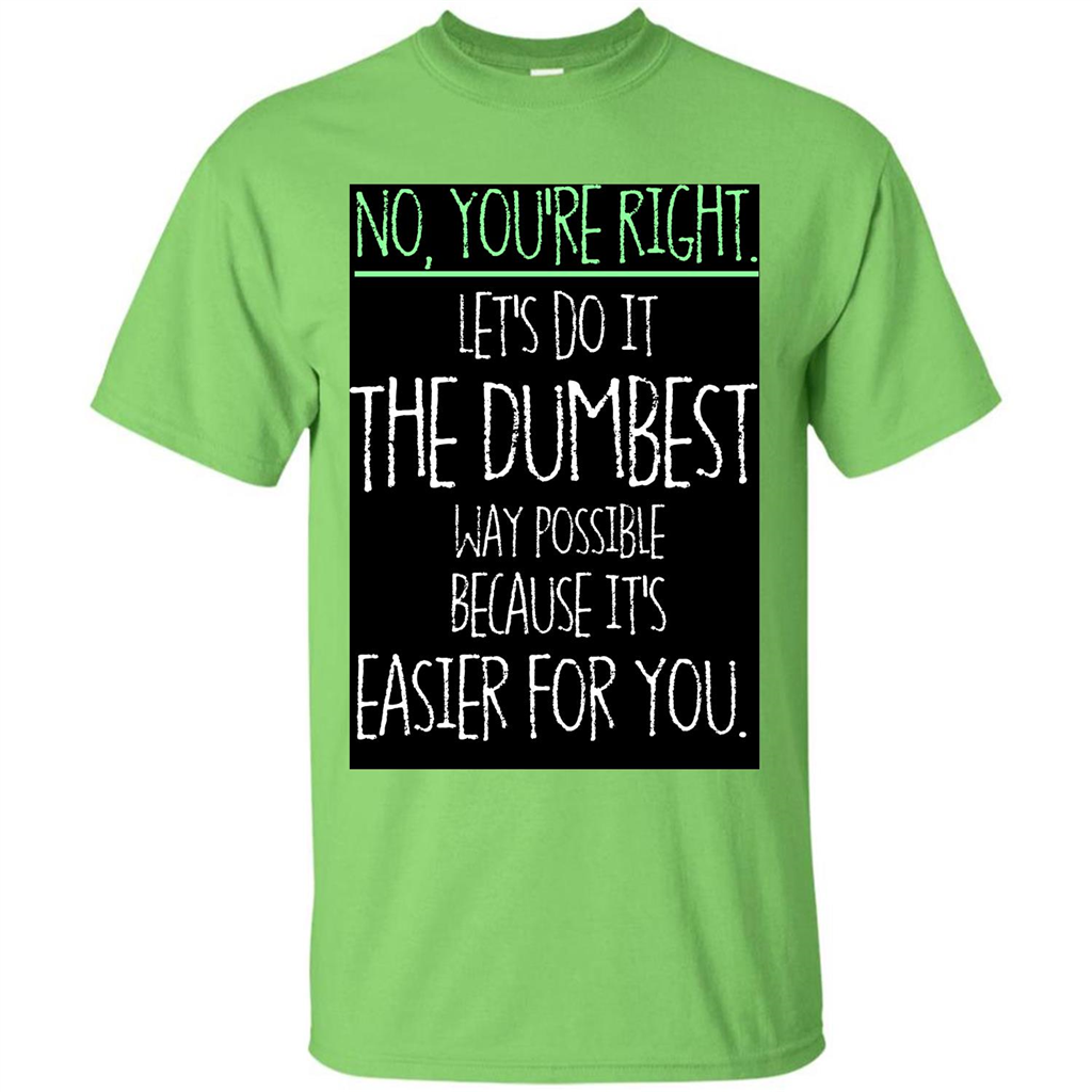 No You're Right Let's Do It The Dumbest Way Possible T-shirt