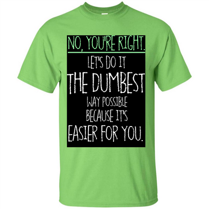 No You're Right Let's Do It The Dumbest Way Possible T-shirt