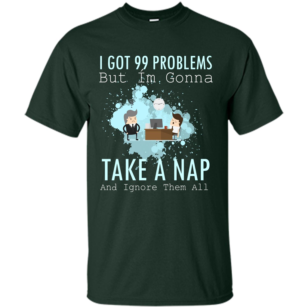 I Got 99 Problems But I'm Gonna Take A Nap And Ignore Them All T-shirt Forest Green
