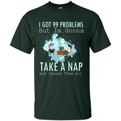I Got 99 Problems But I'm Gonna Take A Nap And Ignore Them All T-shirt Forest Green