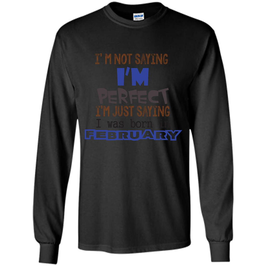 February T-shirt I'm Not Saying I Am Perfect I'm Just Saying I Was Born In February Black
