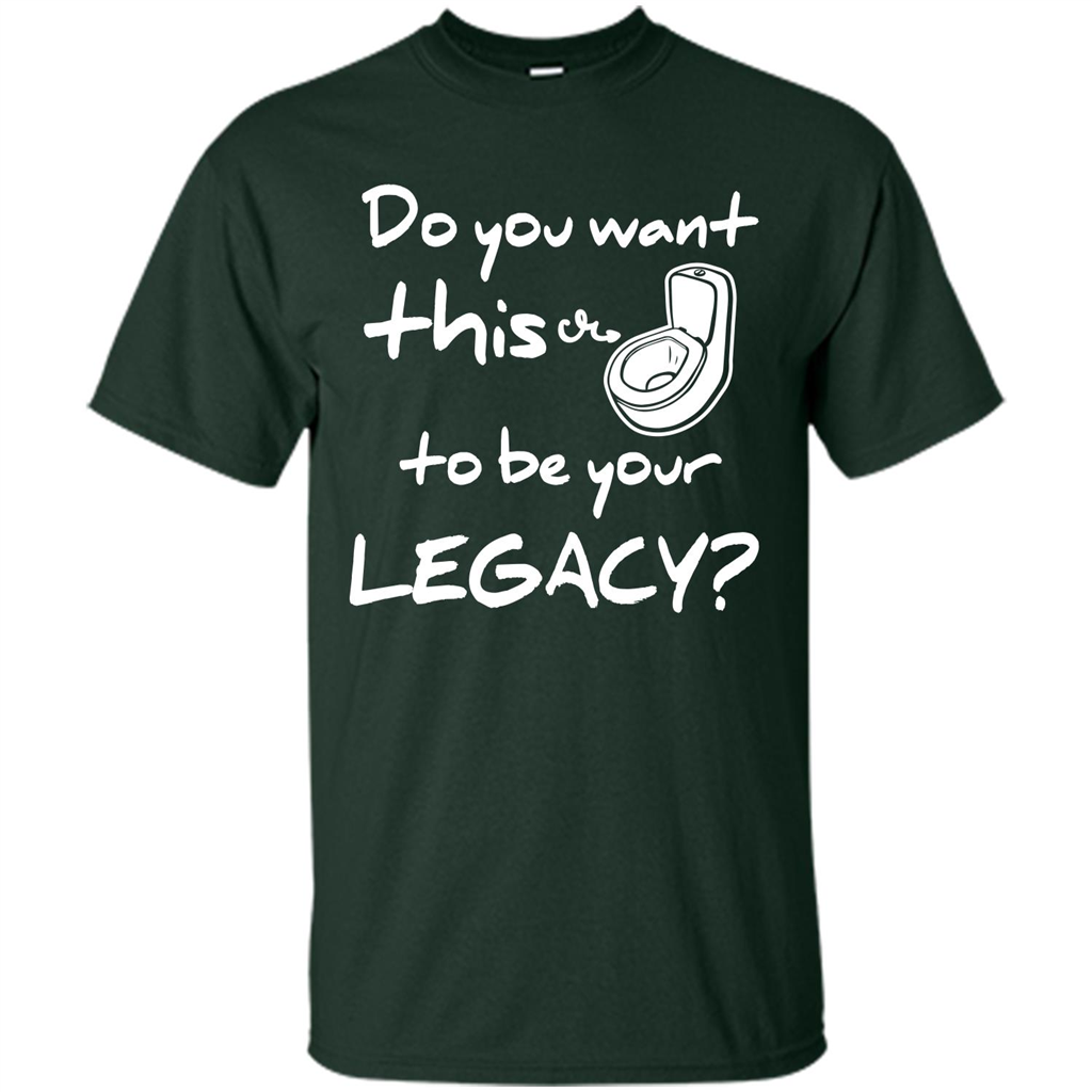 Funny T-shirt Do You Want This To Be Your Legacy Forest Green