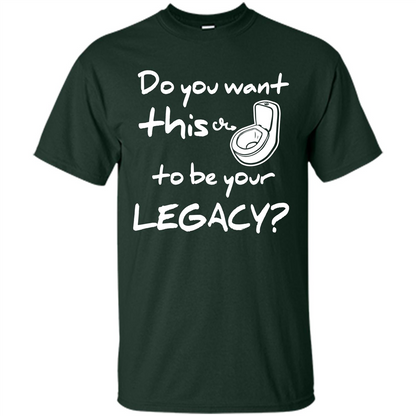 Funny T-shirt Do You Want This To Be Your Legacy Forest Green