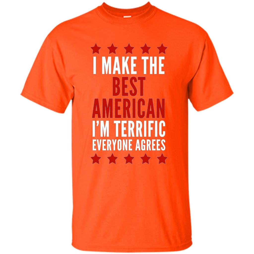 I Make The Best American T-Shirt I'm Terrific Everyone Agrees Orange