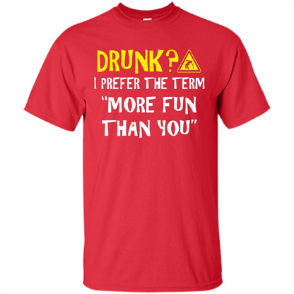 Drink T-shirt Drunk I Prefer The Term More Fun Than You Red