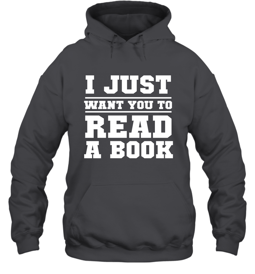 I Just Want You To Read A Book Reading Shirt Hoodie Hoodie Dark Heather