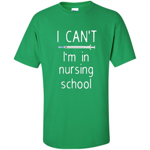 Funny Nurse T-shirt I Can't I'm In Nursing School T-shirt