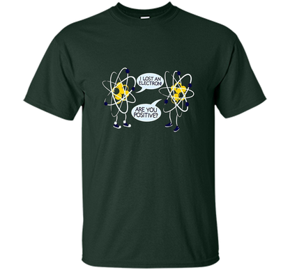 I Lost An Electron Are You Positive Chemistry Math T-shirt Forest Green